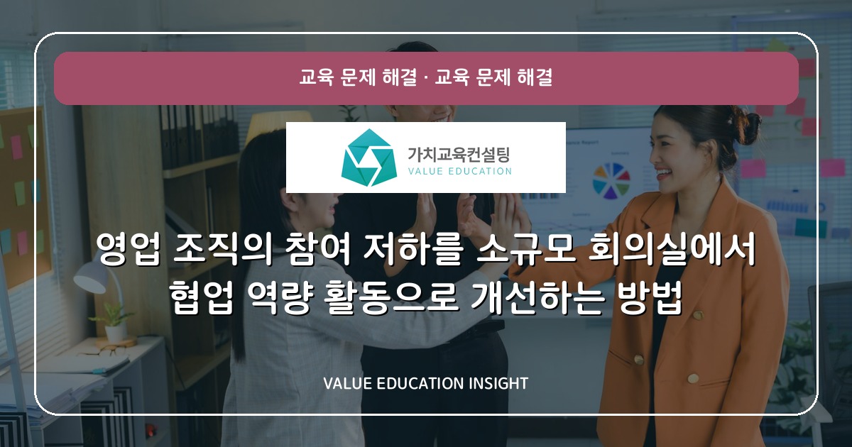 영업 조직의 참여 저하를 소규모 회의실에서 협업 역량 활동으로 개선하는 방법
