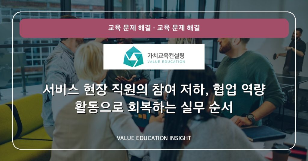 서비스 현장 직원의 참여 저하, 협업 역량 활동으로 회복하는 실무 순서