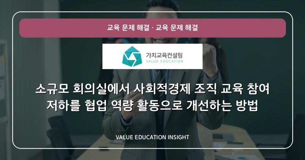 소규모 회의실에서 사회적경제 조직 교육 참여 저하를 협업 역량 활동으로 개선하는 방법