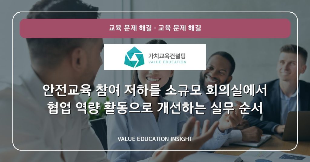안전교육 참여 저하를 소규모 회의실에서 협업 역량 활동으로 개선하는 실무 순서
