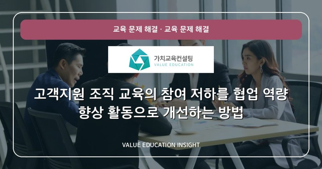 고객지원 조직 교육의 참여 저하를 협업 역량 향상 활동으로 개선하는 방법