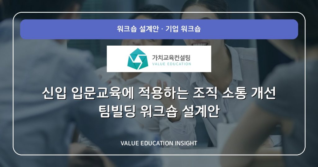 신입 입문교육에 적용하는 조직 소통 개선 팀빌딩 워크숍 설계안