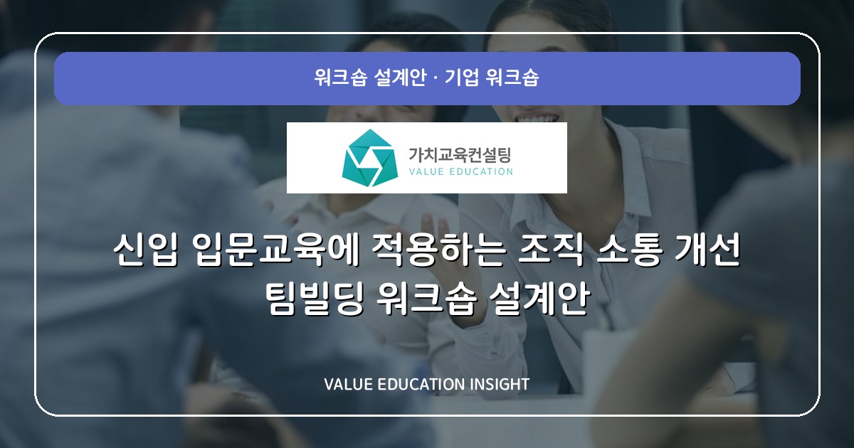 신입 입문교육에 적용하는 조직 소통 개선 팀빌딩 워크숍 설계안