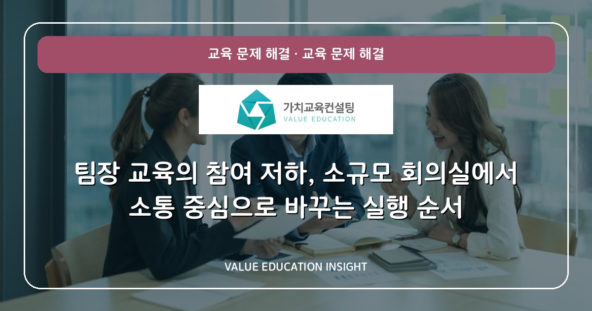 팀장 교육의 참여 저하, 소규모 회의실에서 소통 중심으로 바꾸는 실행 순서