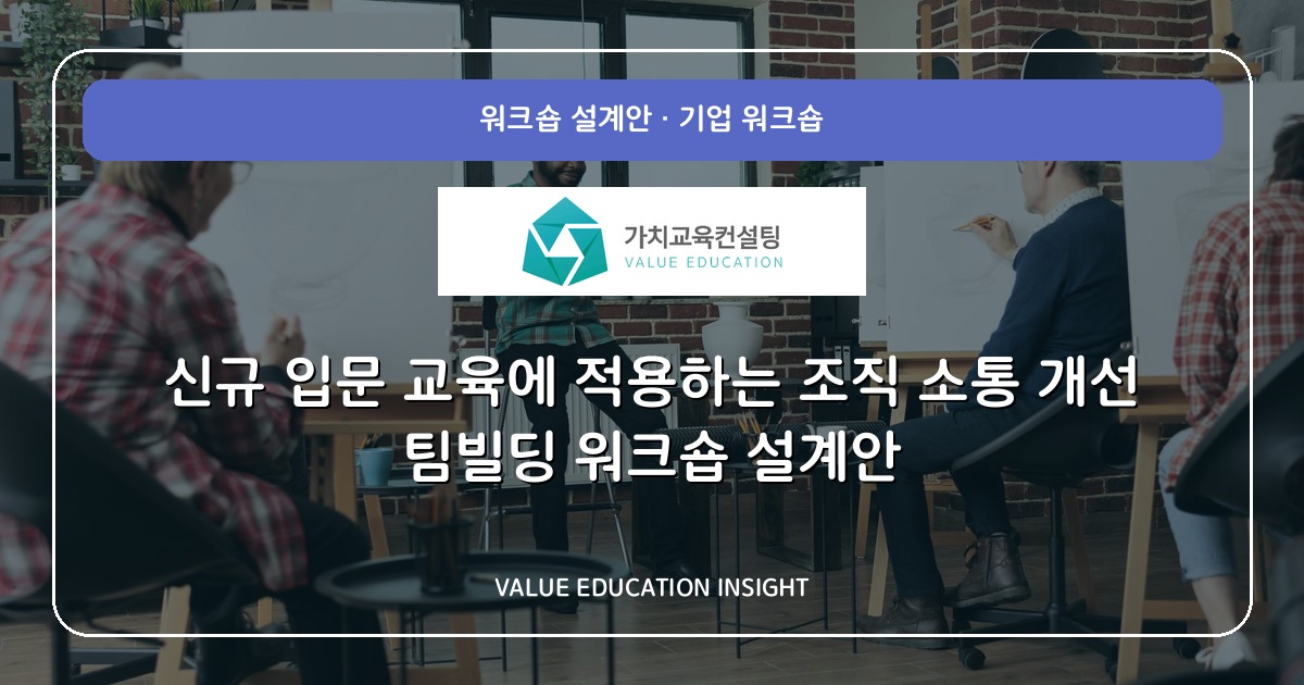 신규 입문 교육에 적용하는 조직 소통 개선 팀빌딩 워크숍 설계안