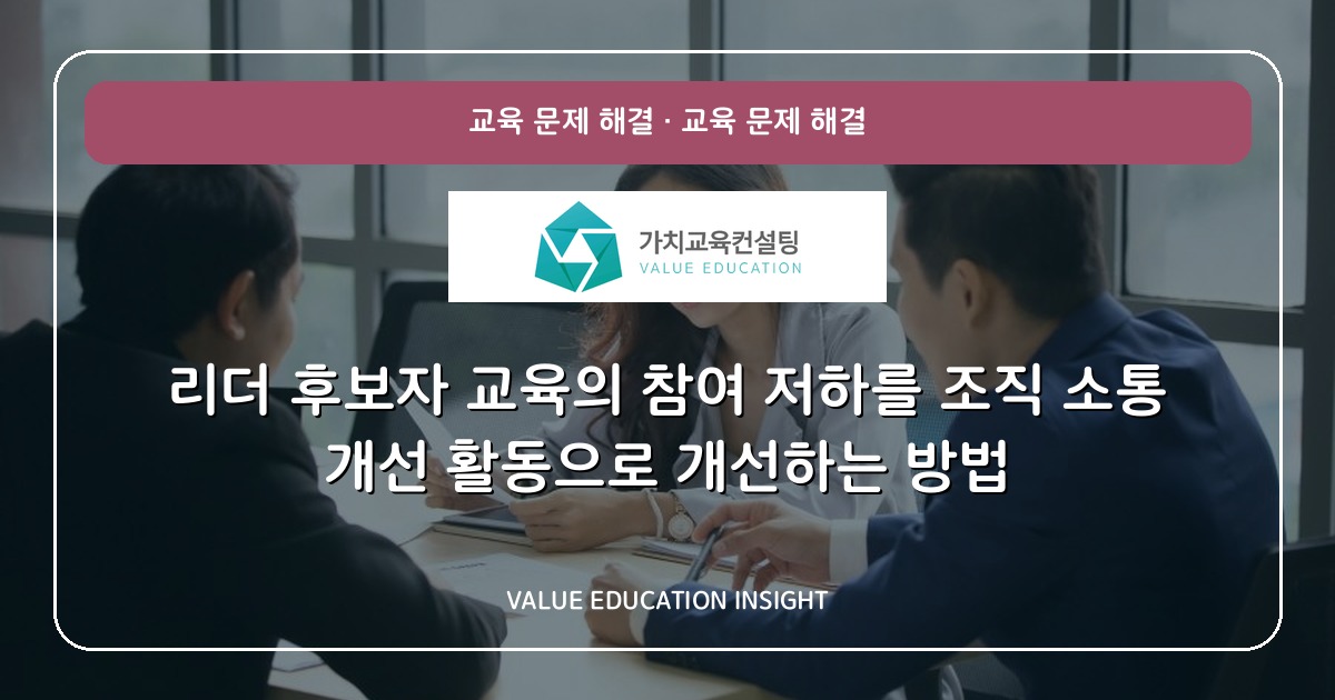 리더 후보자 교육의 참여 저하를 조직 소통 개선 활동으로 개선하는 방법