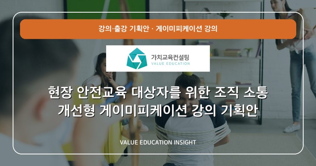 현장 안전교육 대상자를 위한 조직 소통 개선형 게이미피케이션 강의 기획안