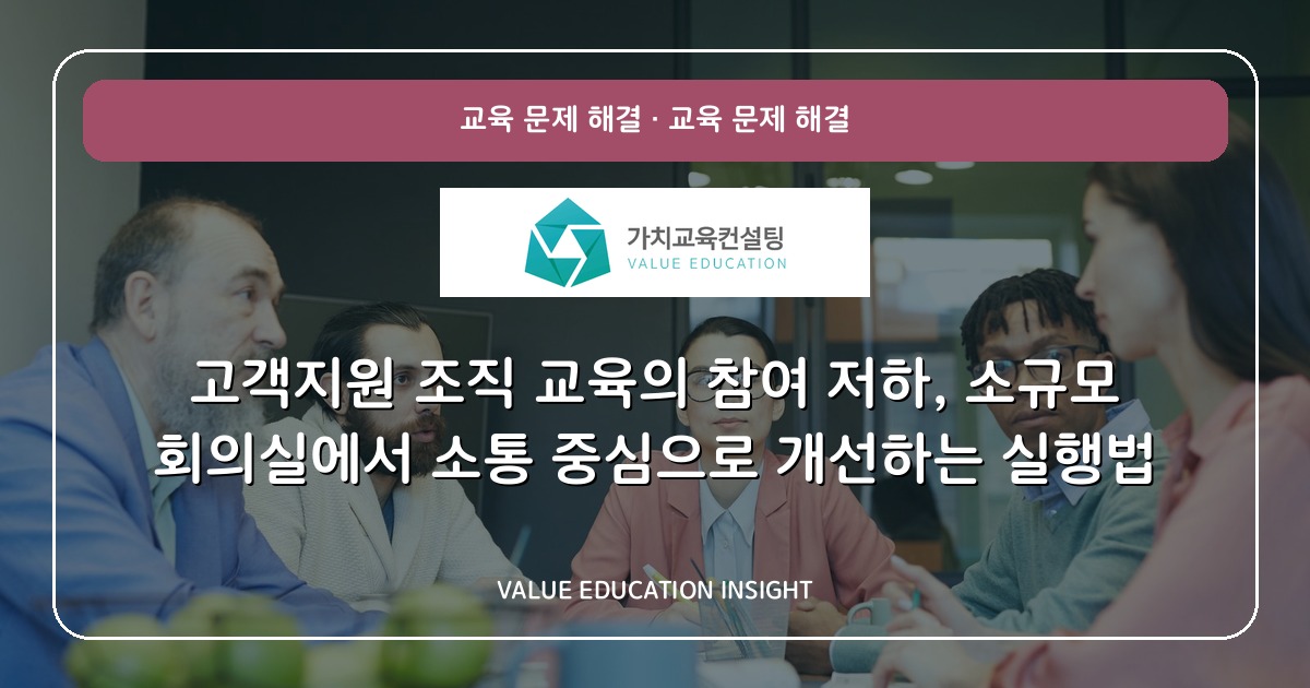 고객지원 조직 교육의 참여 저하, 소규모 회의실에서 소통 중심으로 개선하는 실행법