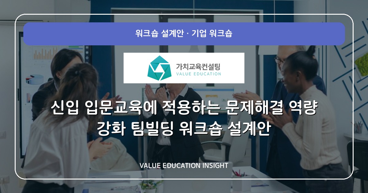 신입 입문교육에 적용하는 문제해결 역량 강화 팀빌딩 워크숍 설계안
