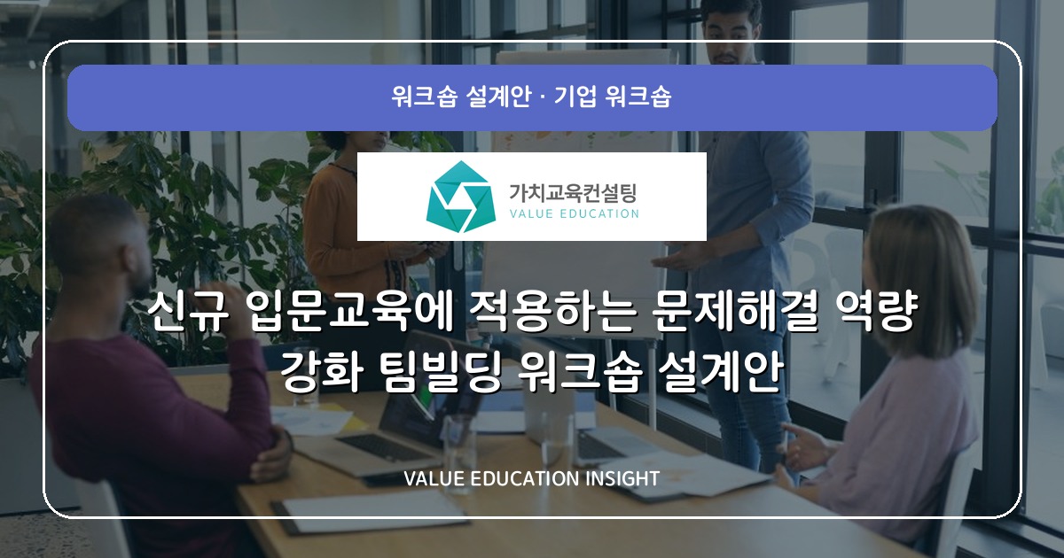 신규 입문교육에 적용하는 문제해결 역량 강화 팀빌딩 워크숍 설계안