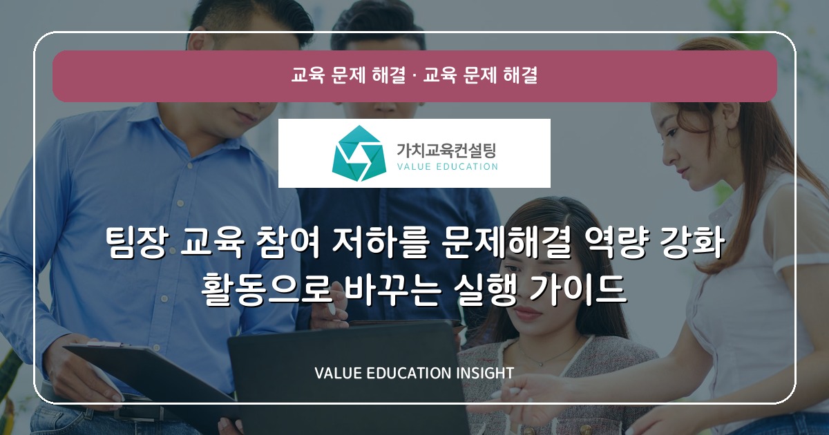 팀장 교육 참여 저하를 문제해결 역량 강화 활동으로 바꾸는 실행 가이드