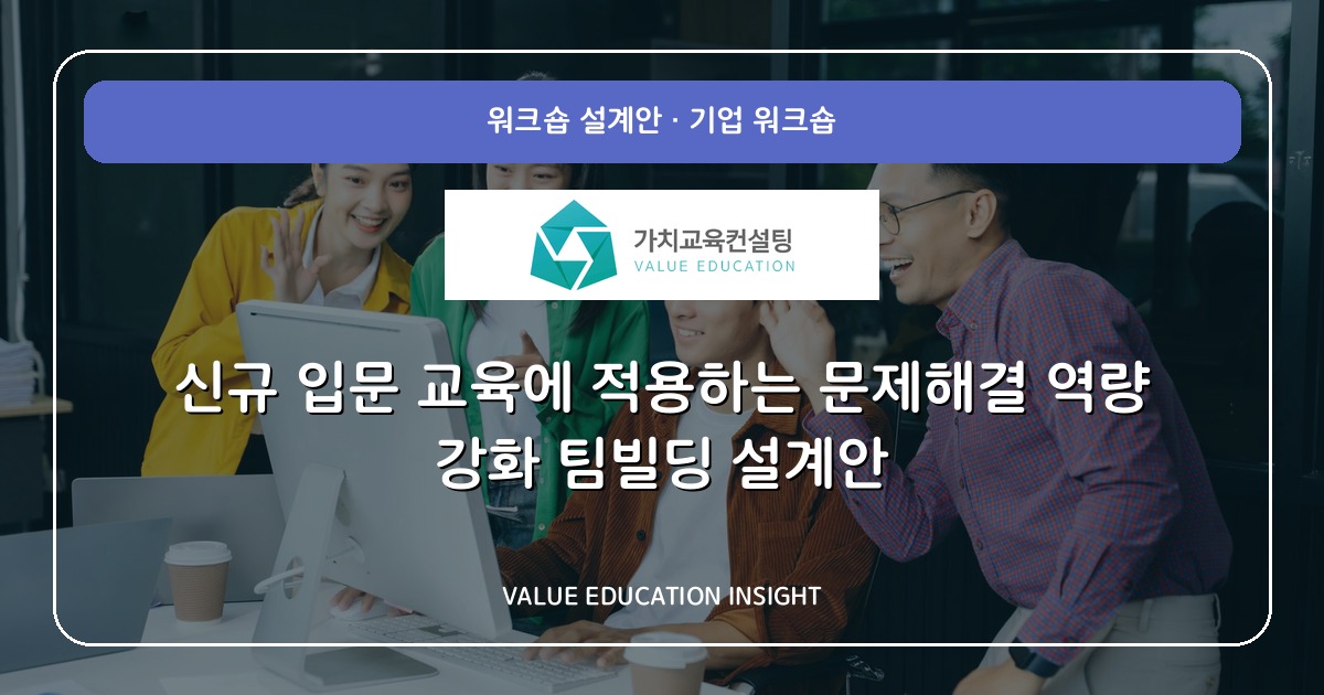 신규 입문 교육에 적용하는 문제해결 역량 강화 팀빌딩 설계안