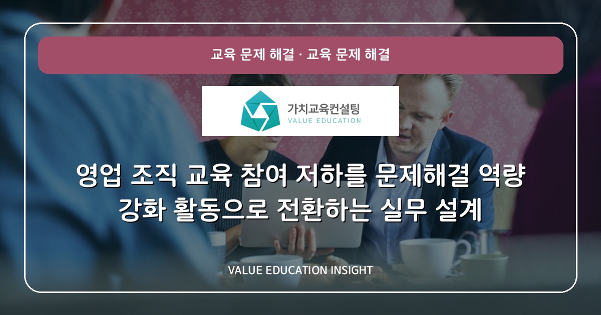 영업 조직 교육 참여 저하를 문제해결 역량 강화 활동으로 전환하는 실무 설계