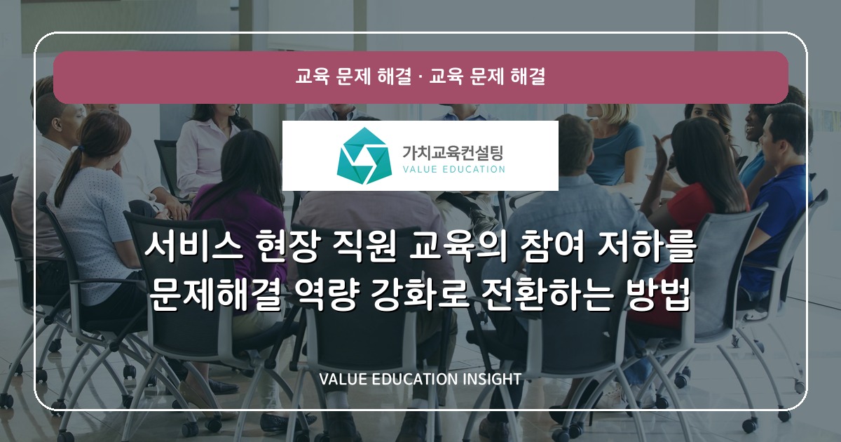 서비스 현장 직원 교육의 참여 저하를 문제해결 역량 강화로 전환하는 방법