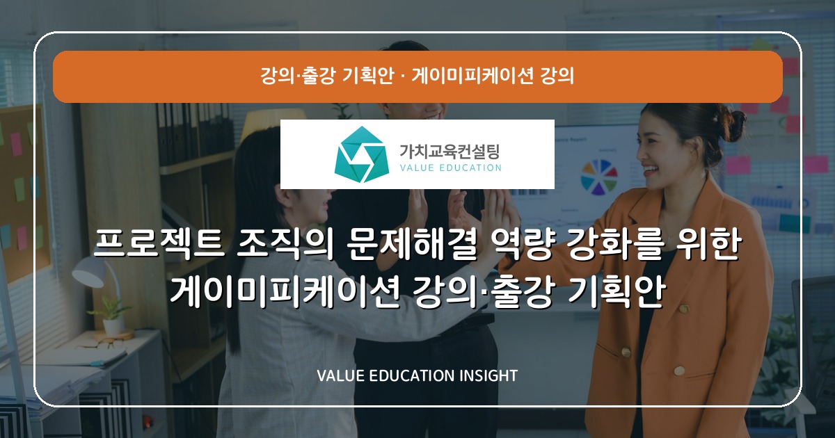 프로젝트 조직의 문제해결 역량 강화를 위한 게이미피케이션 강의·출강 기획안
