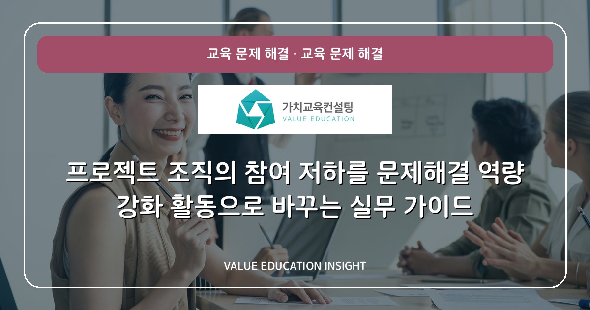 프로젝트 조직의 참여 저하를 문제해결 역량 강화 활동으로 바꾸는 실무 가이드