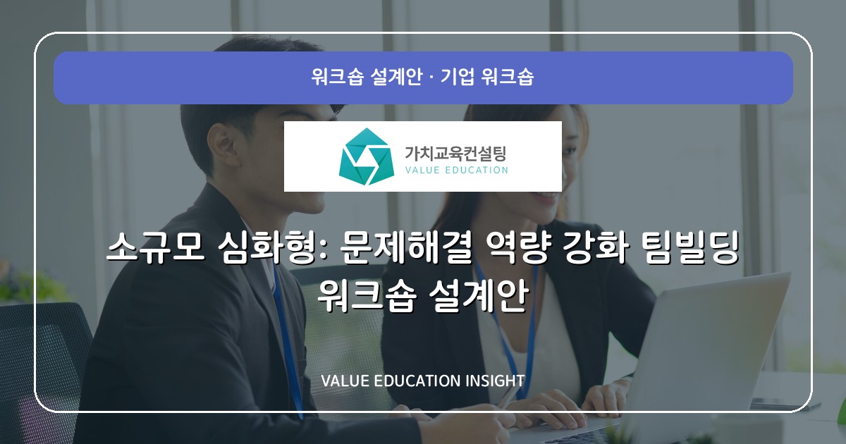 소규모 심화형: 문제해결 역량 강화 팀빌딩 워크숍 설계안