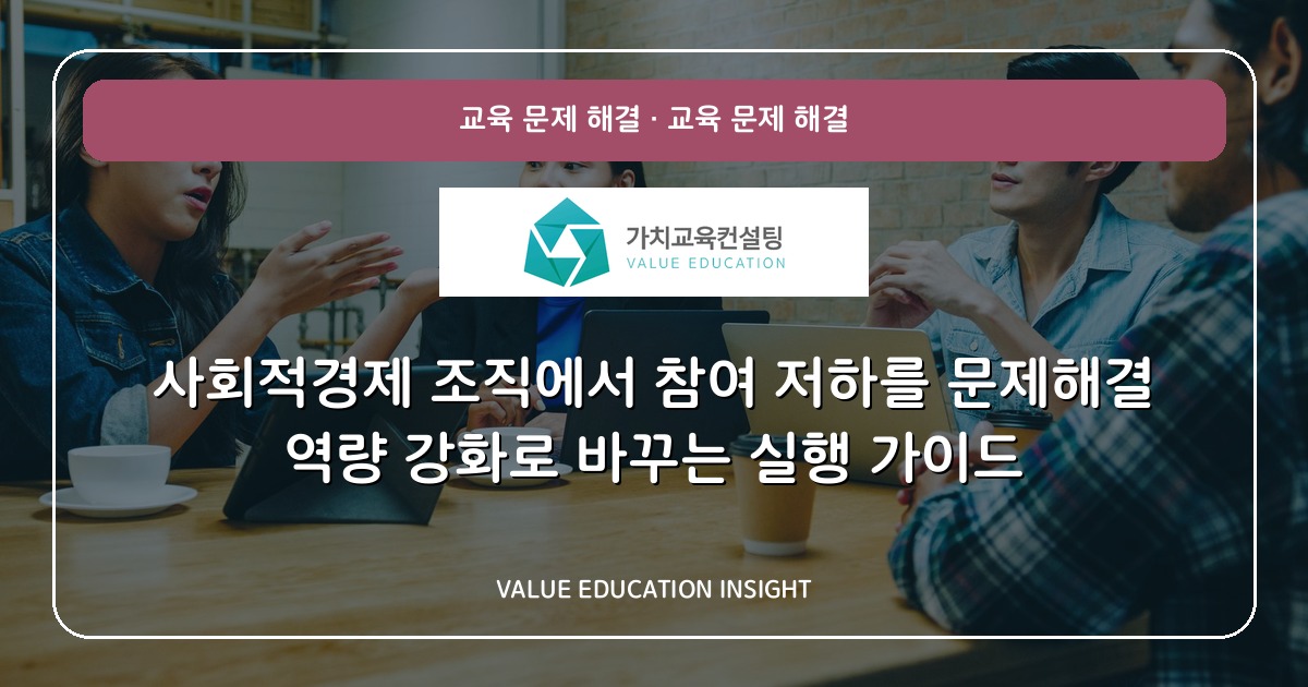 사회적경제 조직에서 참여 저하를 문제해결 역량 강화로 바꾸는 실행 가이드