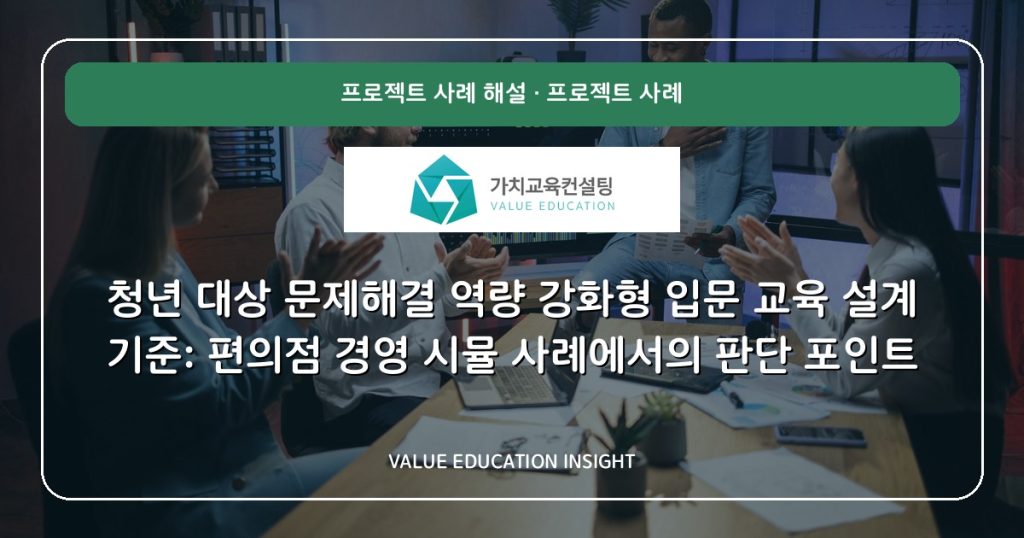청년 대상 문제해결 역량 강화형 입문 교육 설계 기준: 편의점 경영 시뮬 사례에서의 판단 포인트
