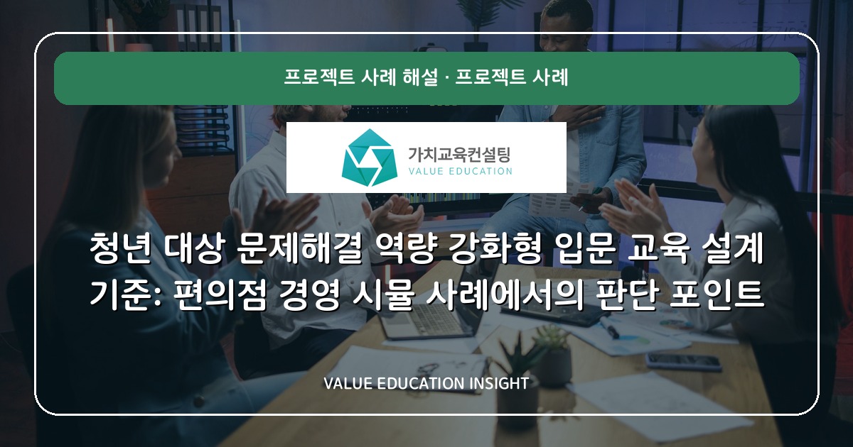 청년 대상 문제해결 역량 강화형 입문 교육 설계 기준: 편의점 경영 시뮬 사례에서의 판단 포인트