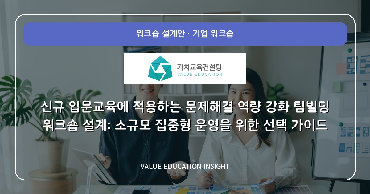 신규 입문교육에 적용하는 문제해결 역량 강화 팀빌딩 워크숍 설계: 소규모 집중형 운영을 위한 선택 가이드