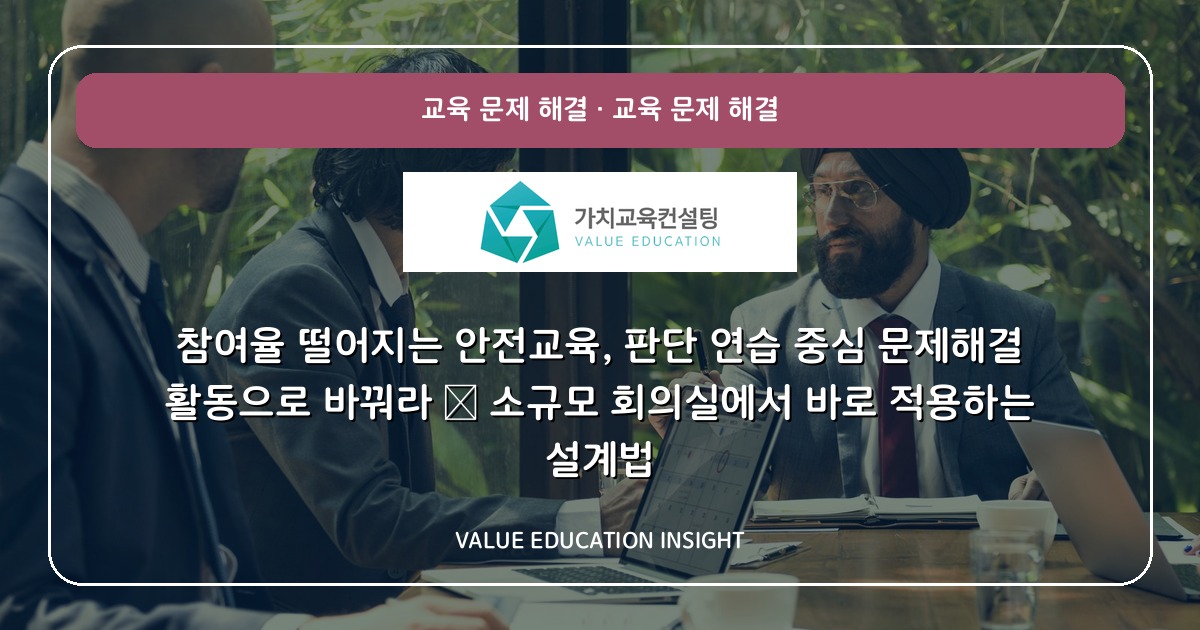 참여율 떨어지는 안전교육, 판단 연습 중심 문제해결 활동으로 바꿔라 — 소규모 회의실에서 바로 적용하는 설계법
