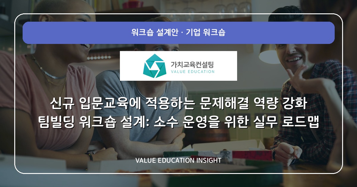 신규 입문교육에 적용하는 문제해결 역량 강화 팀빌딩 워크숍 설계: 소수 운영을 위한 실무 로드맵