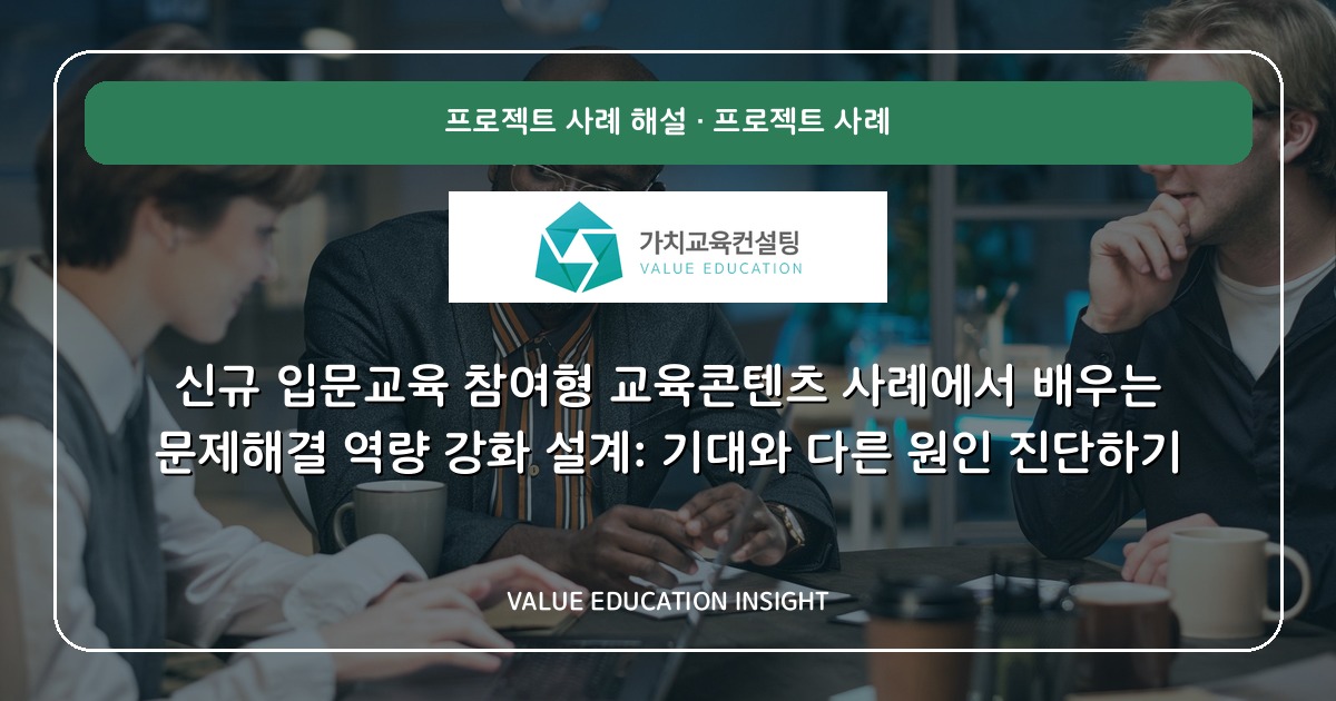 신규 입문교육 참여형 교육콘텐츠 사례에서 배우는 문제해결 역량 강화 설계: 기대와 다른 원인 진단하기