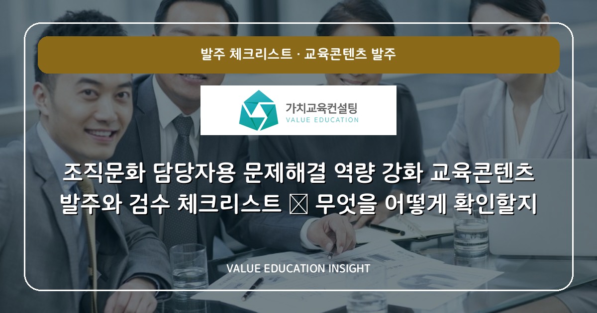 조직문화 담당자용 문제해결 역량 강화 교육콘텐츠 발주와 검수 체크리스트 — 무엇을 어떻게 확인할지