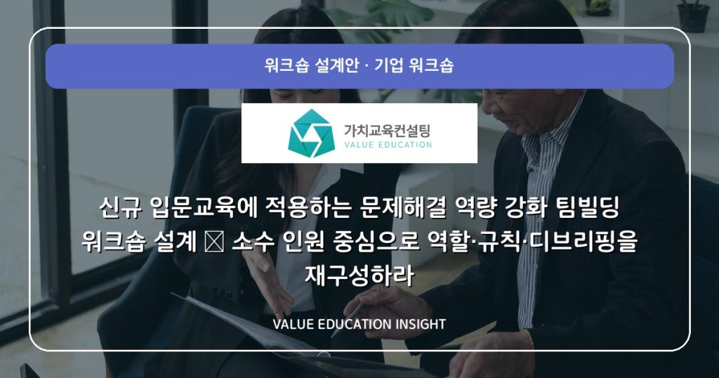 신규 입문교육에 적용하는 문제해결 역량 강화 팀빌딩 워크숍 설계 — 소수 인원 중심으로 역할·규칙·디브리핑을 재구성하라