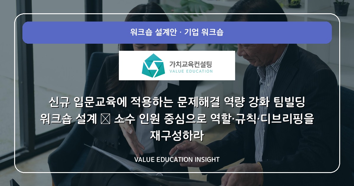 신규 입문교육에 적용하는 문제해결 역량 강화 팀빌딩 워크숍 설계 — 소수 인원 중심으로 역할·규칙·디브리핑을 재구성하라