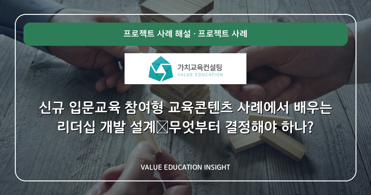 신규 입문교육 참여형 교육콘텐츠 사례에서 배우는 리더십 개발 설계—무엇부터 결정해야 하나?