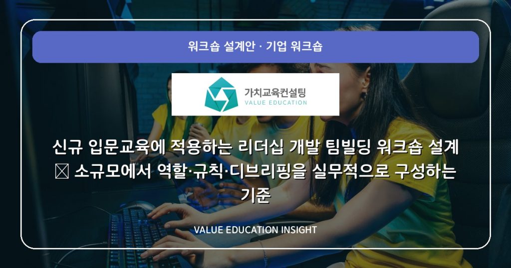신규 입문교육에 적용하는 리더십 개발 팀빌딩 워크숍 설계 — 소규모에서 역할·규칙·디브리핑을 실무적으로 구성하는 기준