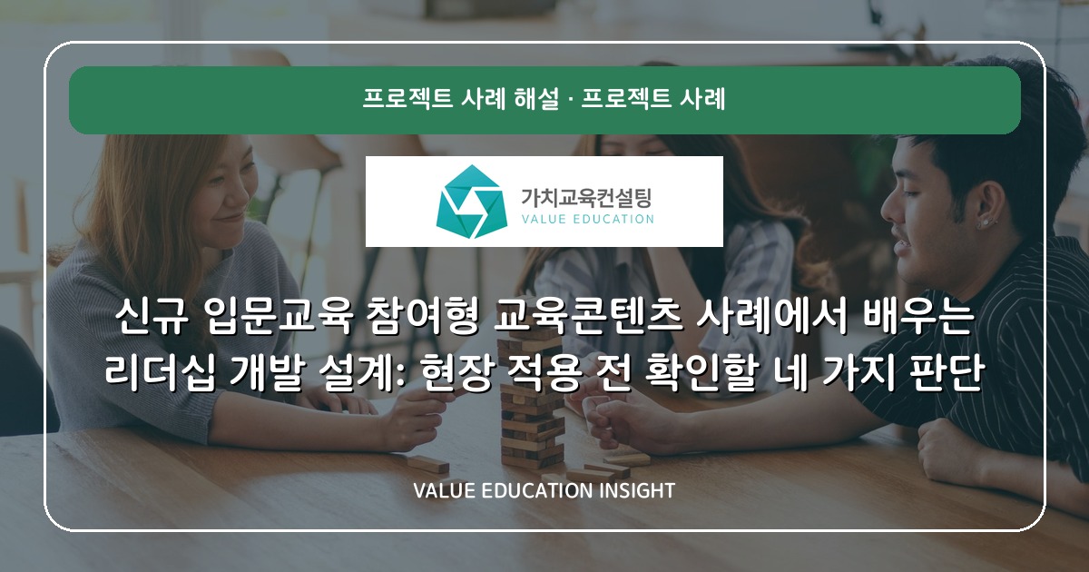 신규 입문교육 참여형 교육콘텐츠 사례에서 배우는 리더십 개발 설계: 현장 적용 전 확인할 네 가지 판단