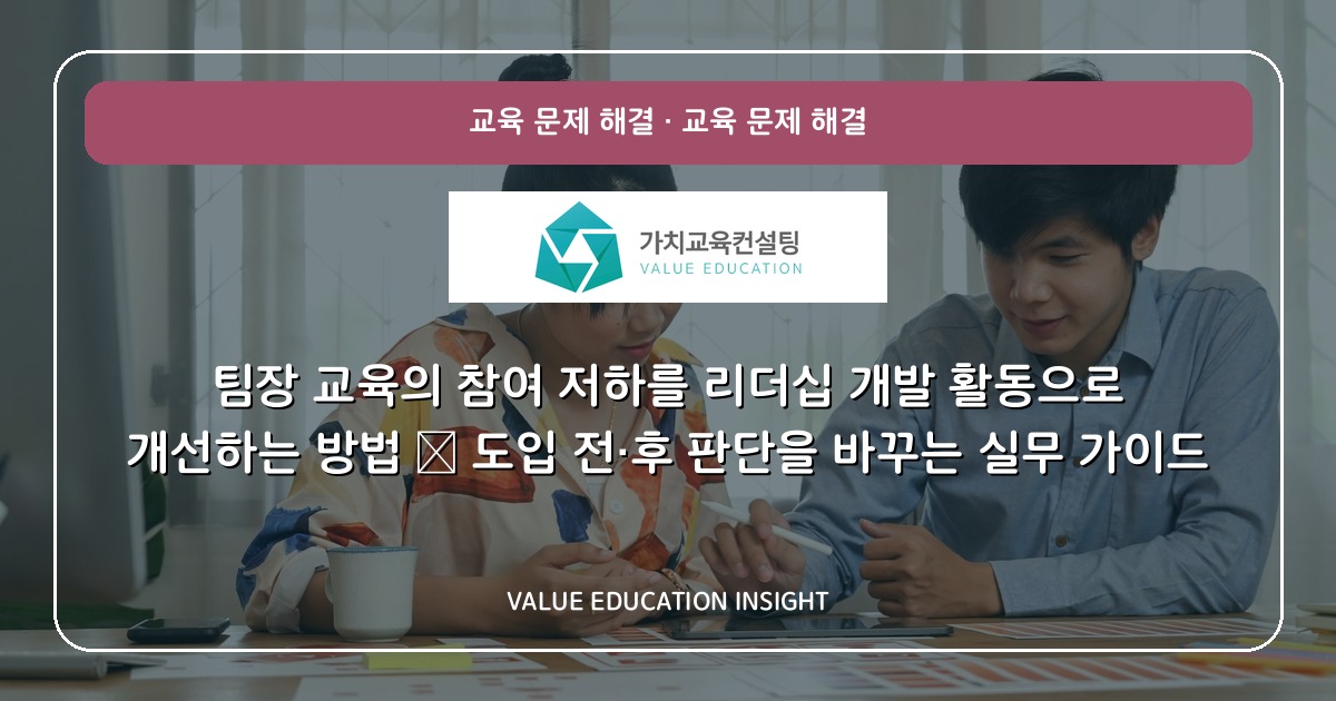 팀장 교육의 참여 저하를 리더십 개발 활동으로 개선하는 방법 — 도입 전·후 판단을 바꾸는 실무 가이드