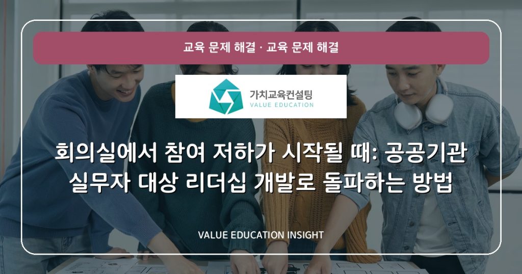 회의실에서 참여 저하가 시작될 때: 공공기관 실무자 대상 리더십 개발로 돌파하는 방법
