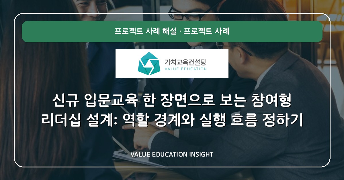 신규 입문교육 한 장면으로 보는 참여형 리더십 설계: 역할 경계와 실행 흐름 정하기