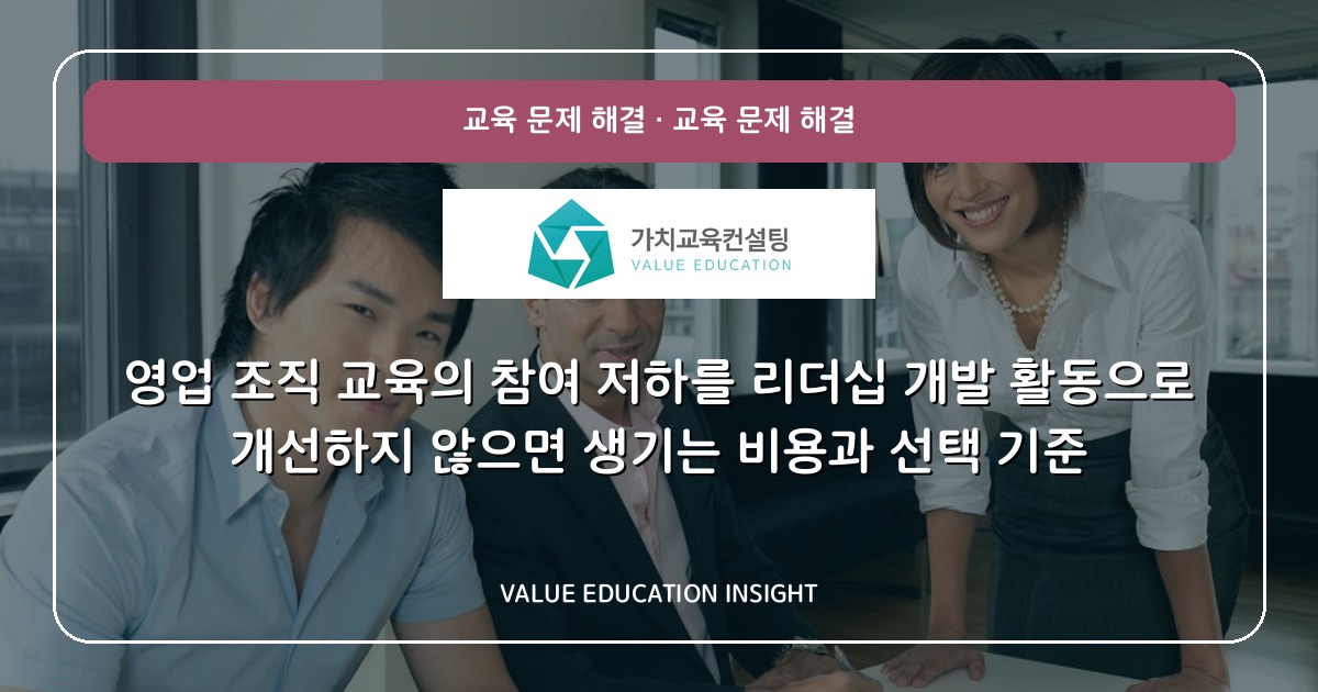 영업 조직 교육의 참여 저하를 리더십 개발 활동으로 개선하지 않으면 생기는 비용과 선택 기준