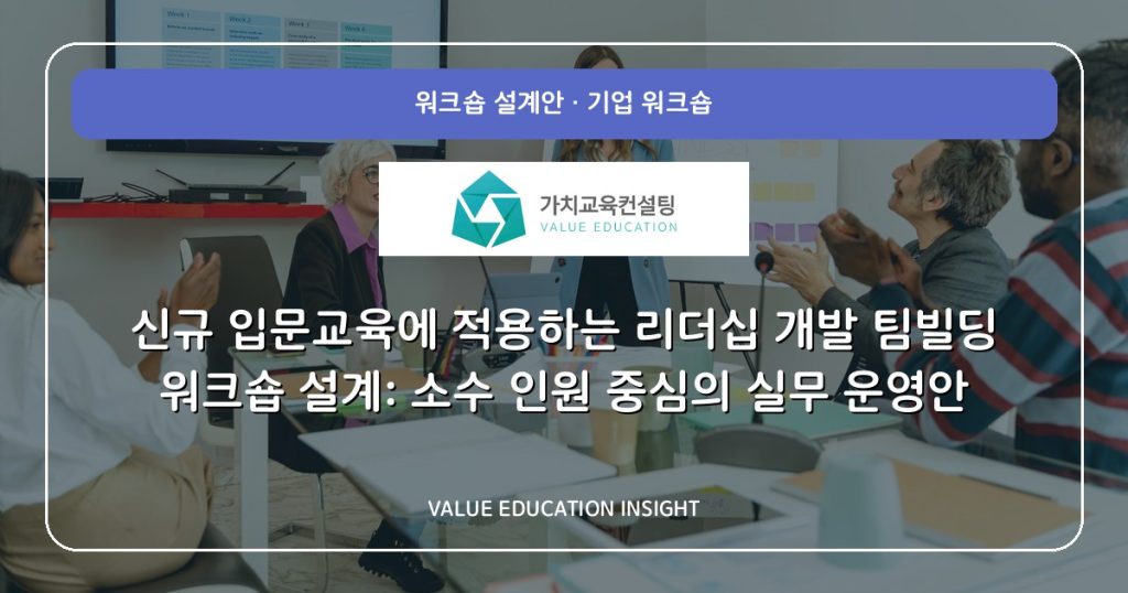 신규 입문교육에 적용하는 리더십 개발 팀빌딩 워크숍 설계: 소수 인원 중심의 실무 운영안