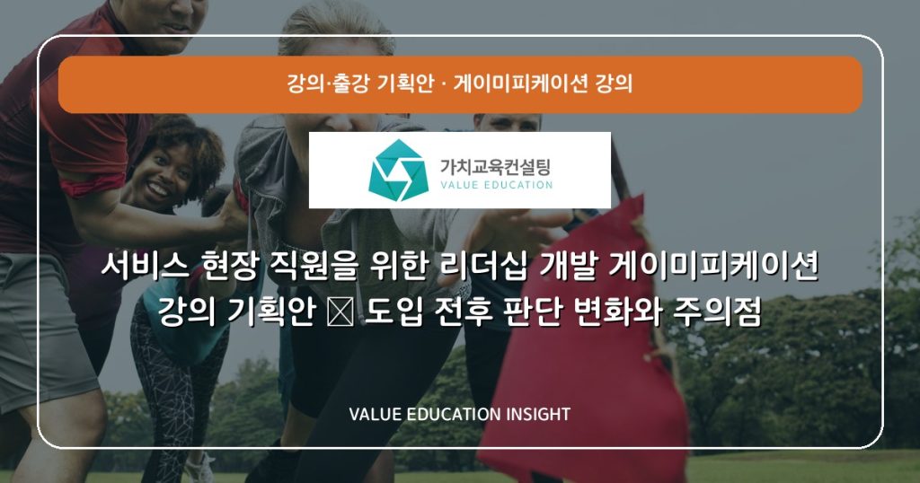 서비스 현장 직원을 위한 리더십 개발 게이미피케이션 강의 기획안 — 도입 전후 판단 변화와 주의점