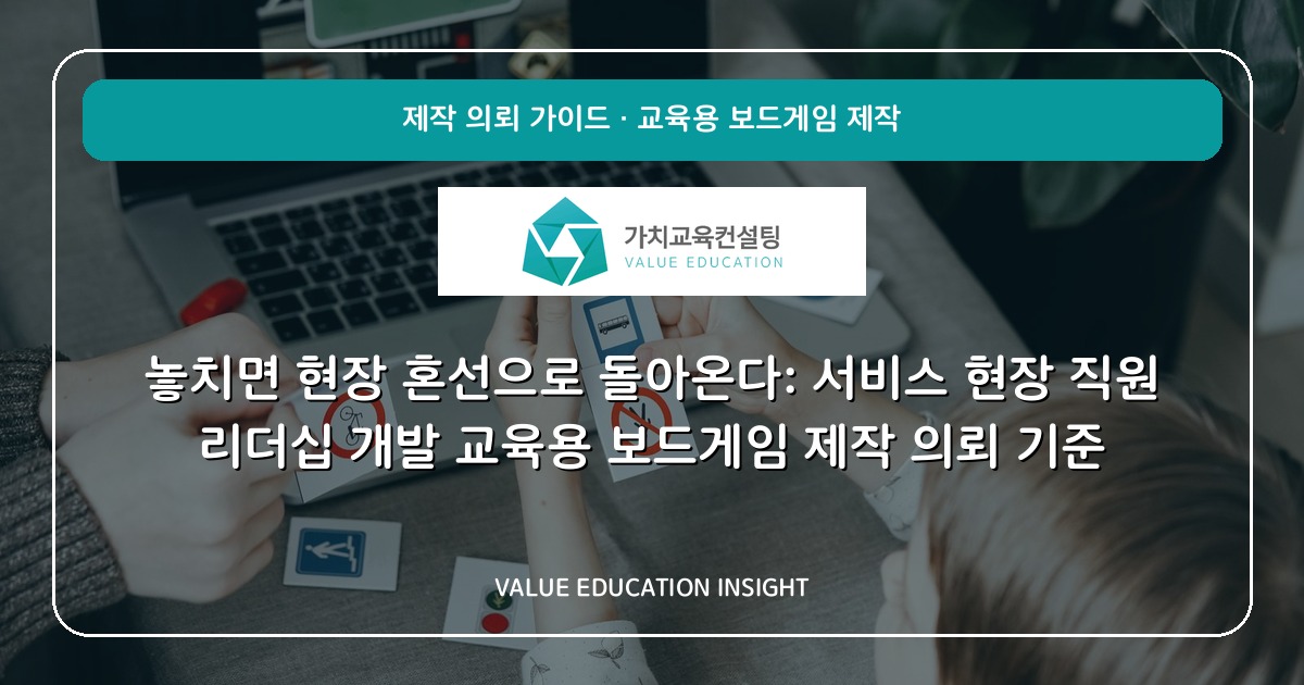 놓치면 현장 혼선으로 돌아온다: 서비스 현장 직원 리더십 개발 교육용 보드게임 제작 의뢰 기준