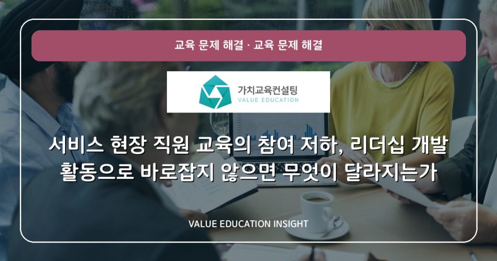 서비스 현장 직원 교육의 참여 저하, 리더십 개발 활동으로 바로잡지 않으면 무엇이 달라지는가