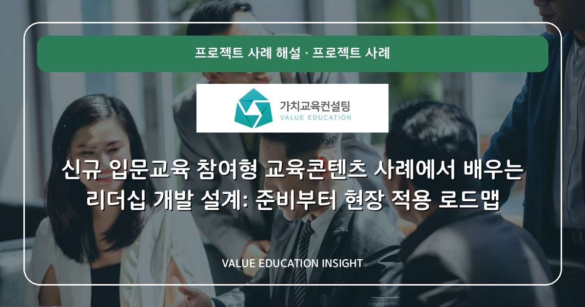 신규 입문교육 참여형 교육콘텐츠 사례에서 배우는 리더십 개발 설계: 준비부터 현장 적용 로드맵