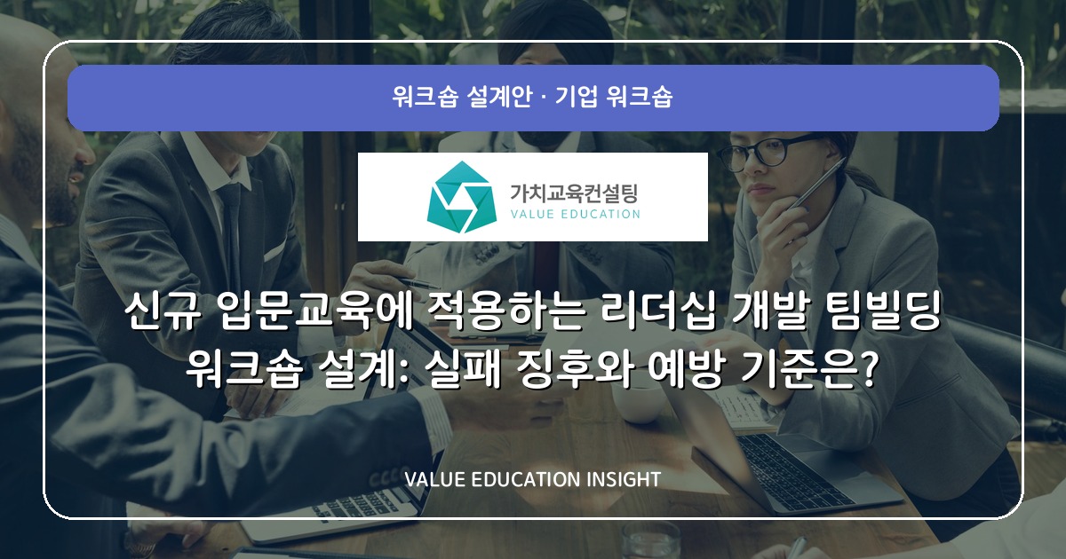 신규 입문교육에 적용하는 리더십 개발 팀빌딩 워크숍 설계: 실패 징후와 예방 기준은?