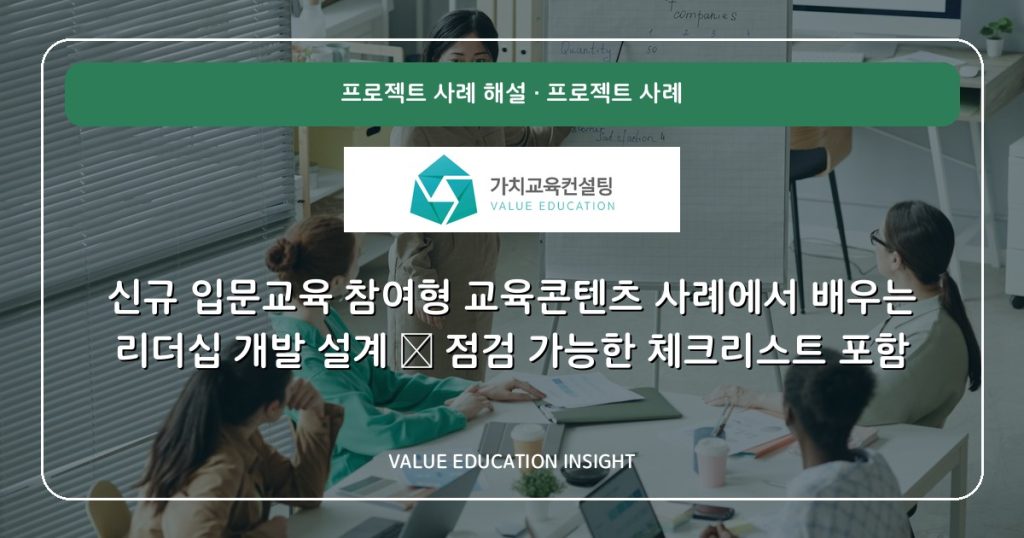 신규 입문교육 참여형 교육콘텐츠 사례에서 배우는 리더십 개발 설계 — 점검 가능한 체크리스트 포함