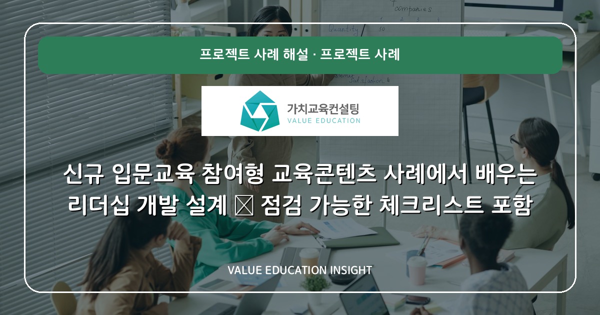 신규 입문교육 참여형 교육콘텐츠 사례에서 배우는 리더십 개발 설계 — 점검 가능한 체크리스트 포함