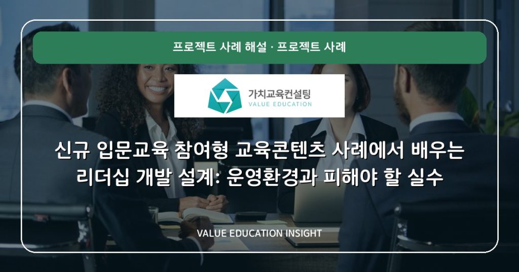 신규 입문교육 참여형 교육콘텐츠 사례에서 배우는 리더십 개발 설계: 운영환경과 피해야 할 실수
