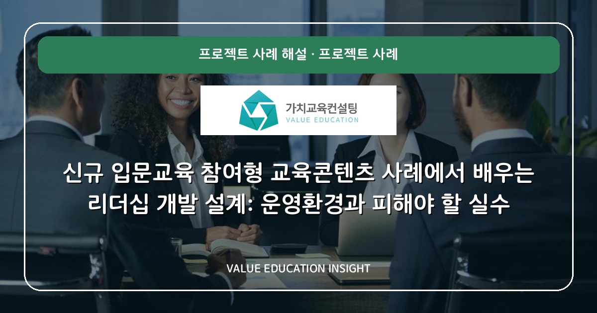 신규 입문교육 참여형 교육콘텐츠 사례에서 배우는 리더십 개발 설계: 운영환경과 피해야 할 실수
