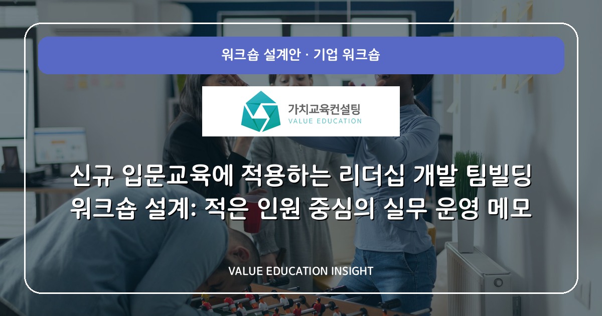 신규 입문교육에 적용하는 리더십 개발 팀빌딩 워크숍 설계: 적은 인원 중심의 실무 운영 메모