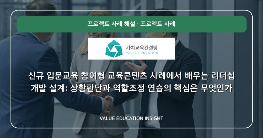 신규 입문교육 참여형 교육콘텐츠 사례에서 배우는 리더십 개발 설계: 상황판단과 역할조정 연습의 핵심은 무엇인가
